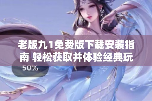 老版九1免费版下载安装指南 轻松获取并体验经典玩法