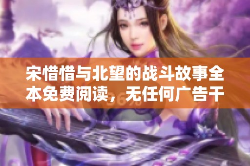宋惜惜与北望的战斗故事全本免费阅读，无任何广告干扰