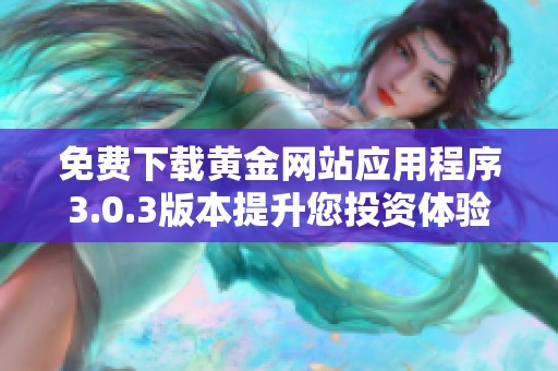 免费下载黄金网站应用程序3.0.3版本提升您投资体验的最佳选择