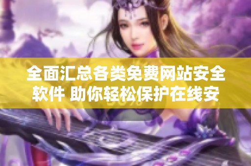 全面汇总各类免费网站安全软件 助你轻松保护在线安全