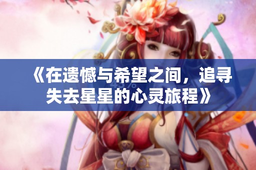 《在遗憾与希望之间，追寻失去星星的心灵旅程》