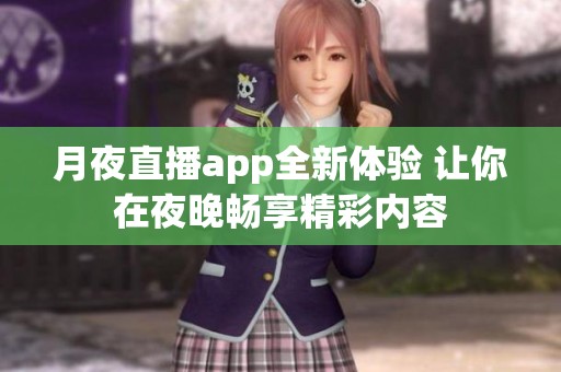 月夜直播app全新体验 让你在夜晚畅享精彩内容
