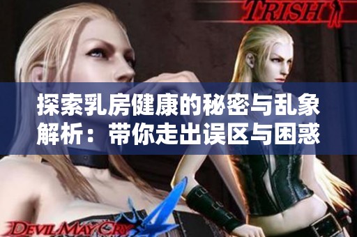 探索乳房健康的秘密与乱象解析：带你走出误区与困惑