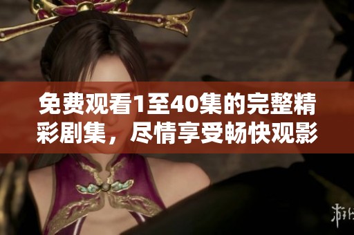 免费观看1至40集的完整精彩剧集，尽情享受畅快观影体验