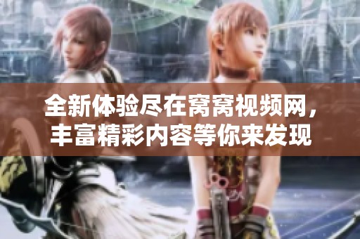 全新体验尽在窝窝视频网，丰富精彩内容等你来发现