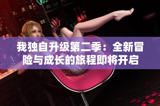我独自升级第二季：全新冒险与成长的旅程即将开启