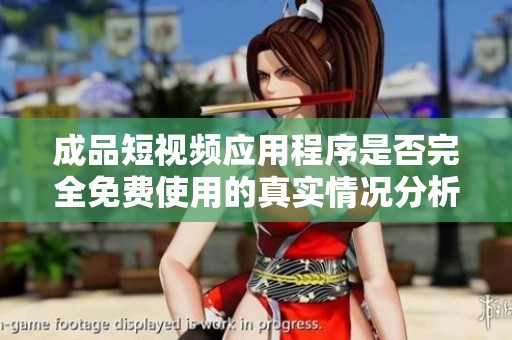 成品短视频应用程序是否完全免费使用的真实情况分析