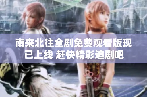 南来北往全剧免费观看版现已上线 赶快精彩追剧吧