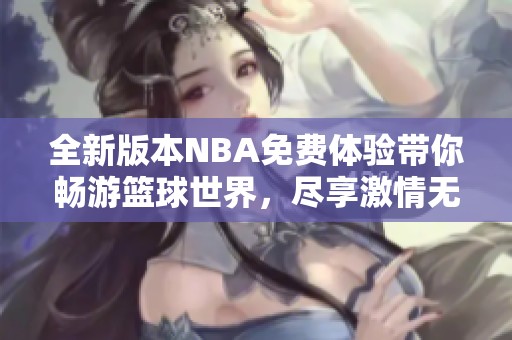 全新版本NBA免费体验带你畅游篮球世界，尽享激情无限乐趣