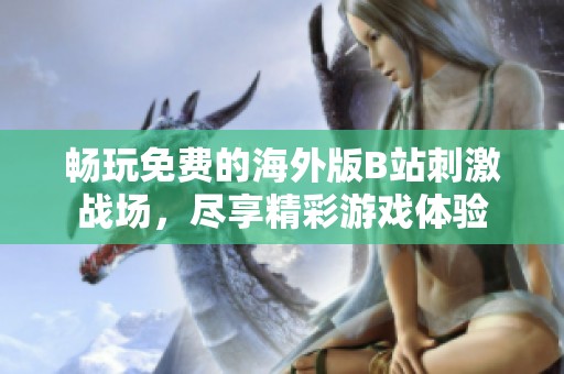 畅玩免费的海外版B站刺激战场，尽享精彩游戏体验