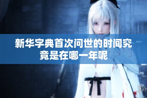 新华字典首次问世的时间究竟是在哪一年呢