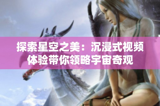 探索星空之美：沉浸式视频体验带你领略宇宙奇观