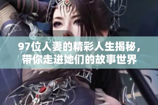 97位人妻的精彩人生揭秘，带你走进她们的故事世界
