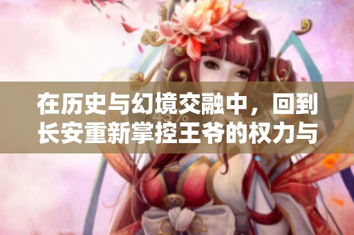 在历史与幻境交融中，回到长安重新掌控王爷的权力与命运