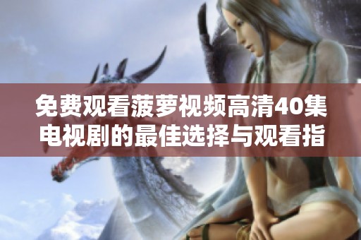 免费观看菠萝视频高清40集电视剧的最佳选择与观看指南