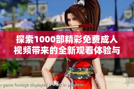 探索1000部精彩免费成人视频带来的全新观看体验与乐趣