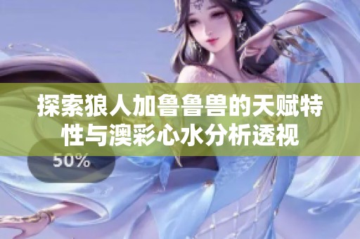 探索狼人加鲁鲁兽的天赋特性与澳彩心水分析透视