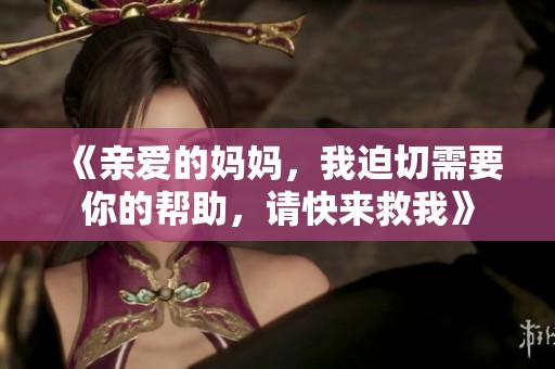 《亲爱的妈妈，我迫切需要你的帮助，请快来救我》