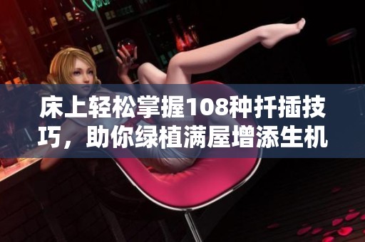 床上轻松掌握108种扦插技巧，助你绿植满屋增添生机