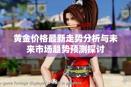 黄金价格最新走势分析与未来市场趋势预测探讨