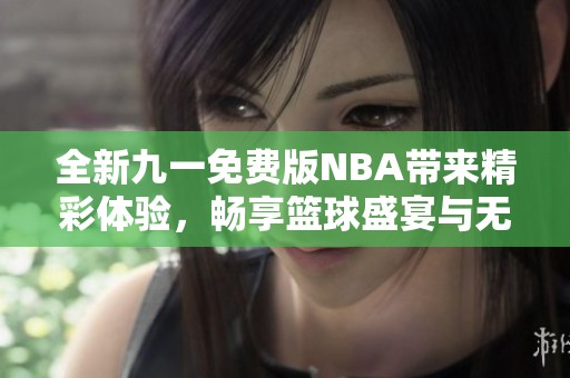 全新九一免费版NBA带来精彩体验，畅享篮球盛宴与无限热情