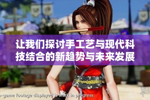 让我们探讨手工艺与现代科技结合的新趋势与未来发展方向