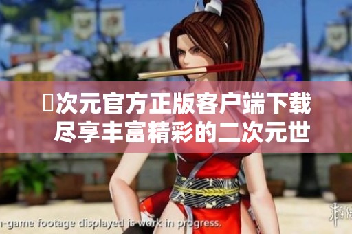 囧次元官方正版客户端下载  尽享丰富精彩的二次元世界体验