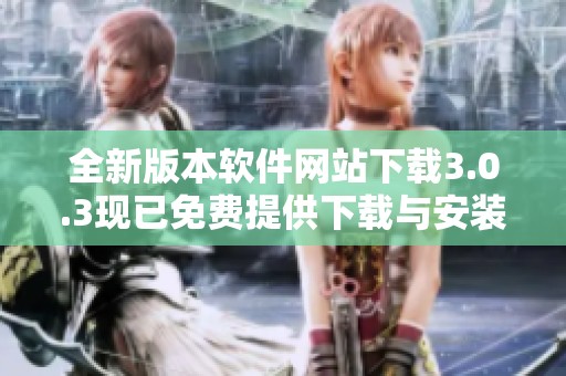 全新版本软件网站下载3.0.3现已免费提供下载与安装服务