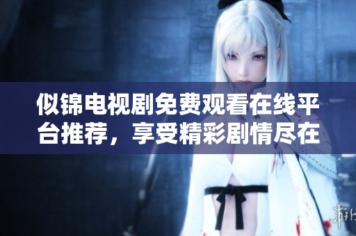 似锦电视剧免费观看在线平台推荐，享受精彩剧情尽在指尖