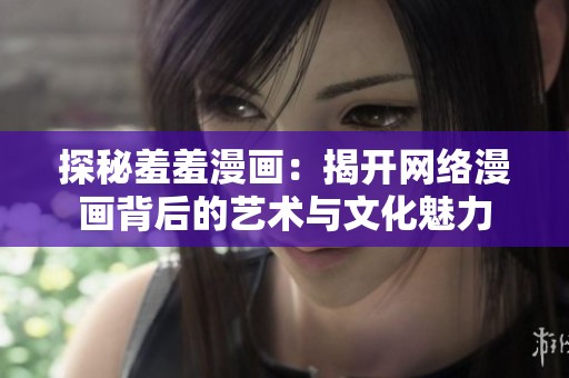 探秘羞羞漫画：揭开网络漫画背后的艺术与文化魅力