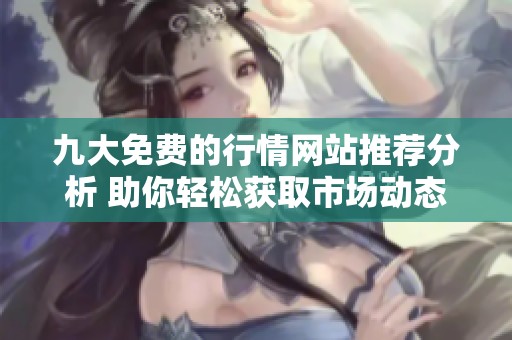 九大免费的行情网站推荐分析 助你轻松获取市场动态信息