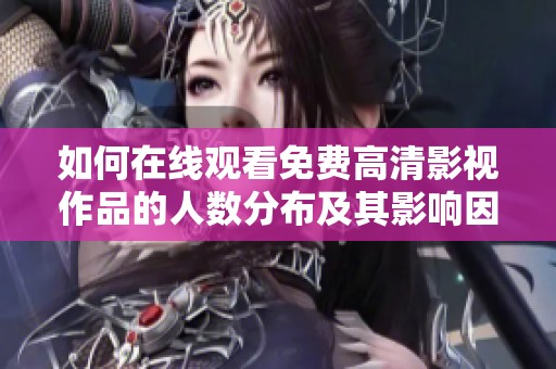 如何在线观看免费高清影视作品的人数分布及其影响因素解析