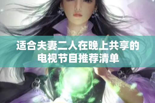 适合夫妻二人在晚上共享的电视节目推荐清单
