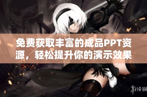 免费获取丰富的成品PPT资源，轻松提升你的演示效果