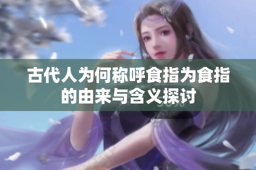 古代人为何称呼食指为食指的由来与含义探讨