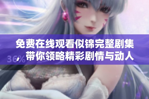 免费在线观看似锦完整剧集，带你领略精彩剧情与动人故事