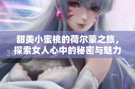 甜美小蜜桃的荷尔蒙之旅，探索女人心中的秘密与魅力