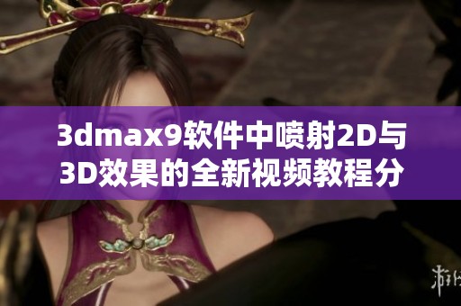 3dmax9软件中喷射2D与3D效果的全新视频教程分享与解析