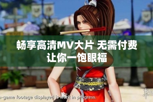 畅享高清MV大片 无需付费让你一饱眼福