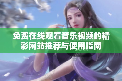 免费在线观看音乐视频的精彩网站推荐与使用指南