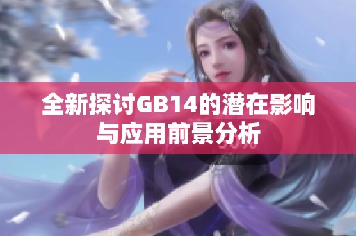 全新探讨GB14的潜在影响与应用前景分析