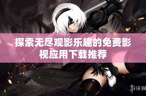 探索无尽观影乐趣的免费影视应用下载推荐