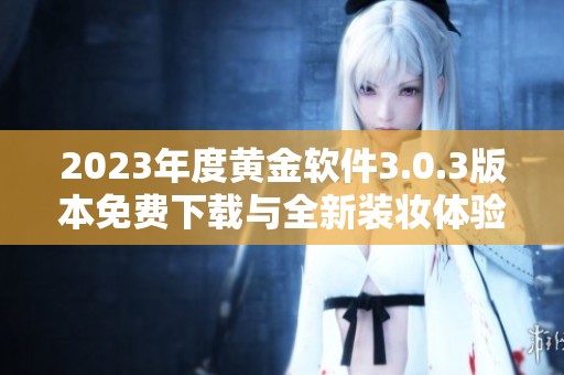 2023年度黄金软件3.0.3版本免费下载与全新装妆体验指南