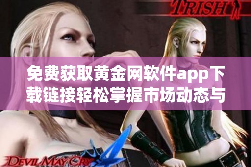 免费获取黄金网软件app下载链接轻松掌握市场动态与投资机会