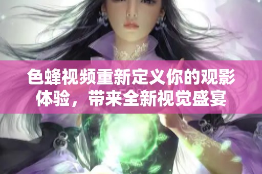 色蜂视频重新定义你的观影体验，带来全新视觉盛宴