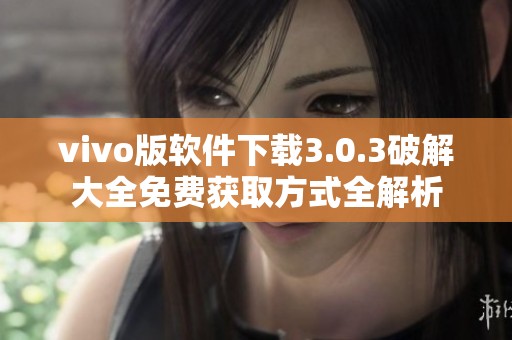 vivo版软件下载3.0.3破解大全免费获取方式全解析