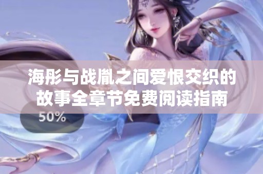 海彤与战胤之间爱恨交织的故事全章节免费阅读指南