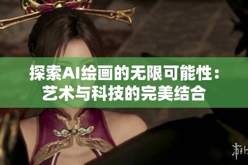 探索AI绘画的无限可能性：艺术与科技的完美结合