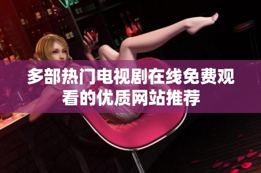 多部热门电视剧在线免费观看的优质网站推荐