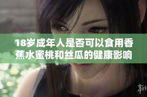 18岁成年人是否可以食用香蕉水蜜桃和丝瓜的健康影响分析